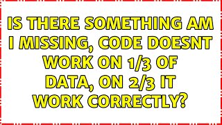 Is there something am i missing, code doesnt work on 1/3 of data, on 2/3 it work correctly?