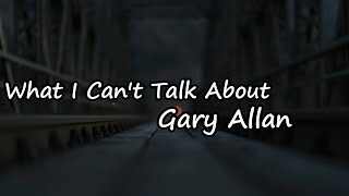 Gary Allan - What I Can't Talk About  Lyrics