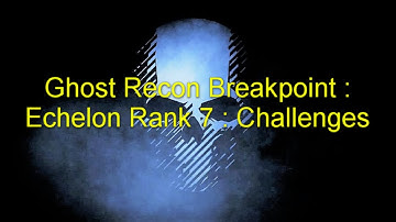 Ghost Recon Breakpoint : Echelon Rank 7 : Challenges