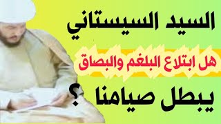 السيد السيستاني هل ابتلاع البلغم والبصاق يبطل صيامنا  ؟؟