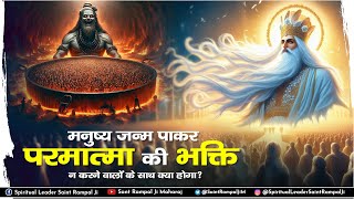 मनुष्य जन्म पाकर परमात्मा की भक्ति न करने वालों के साथ क्या होगा? Sant Rampal Ji Maharaj Satsang