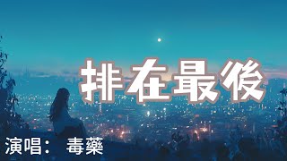 毒藥 - 排在最後 『也許 是我不配擁有你溫柔我不值得你為我低頭 』【完整版】