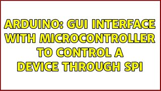 Arduino: GUI interface with microcontroller to control a device through SPI (4 Solutions!!)