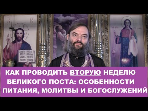 Как проводить ВТОРУЮ неделю Великого поста: питание, молитвы и богослужение. Свящ. Валерий Сосковец