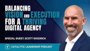 Balancing Vision and Execution for a Thriving Digital Agency with Scott Goodrich
