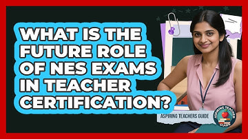 What Is The Future Role Of NES Exams In Teacher Certification? - Aspiring Teacher Guide