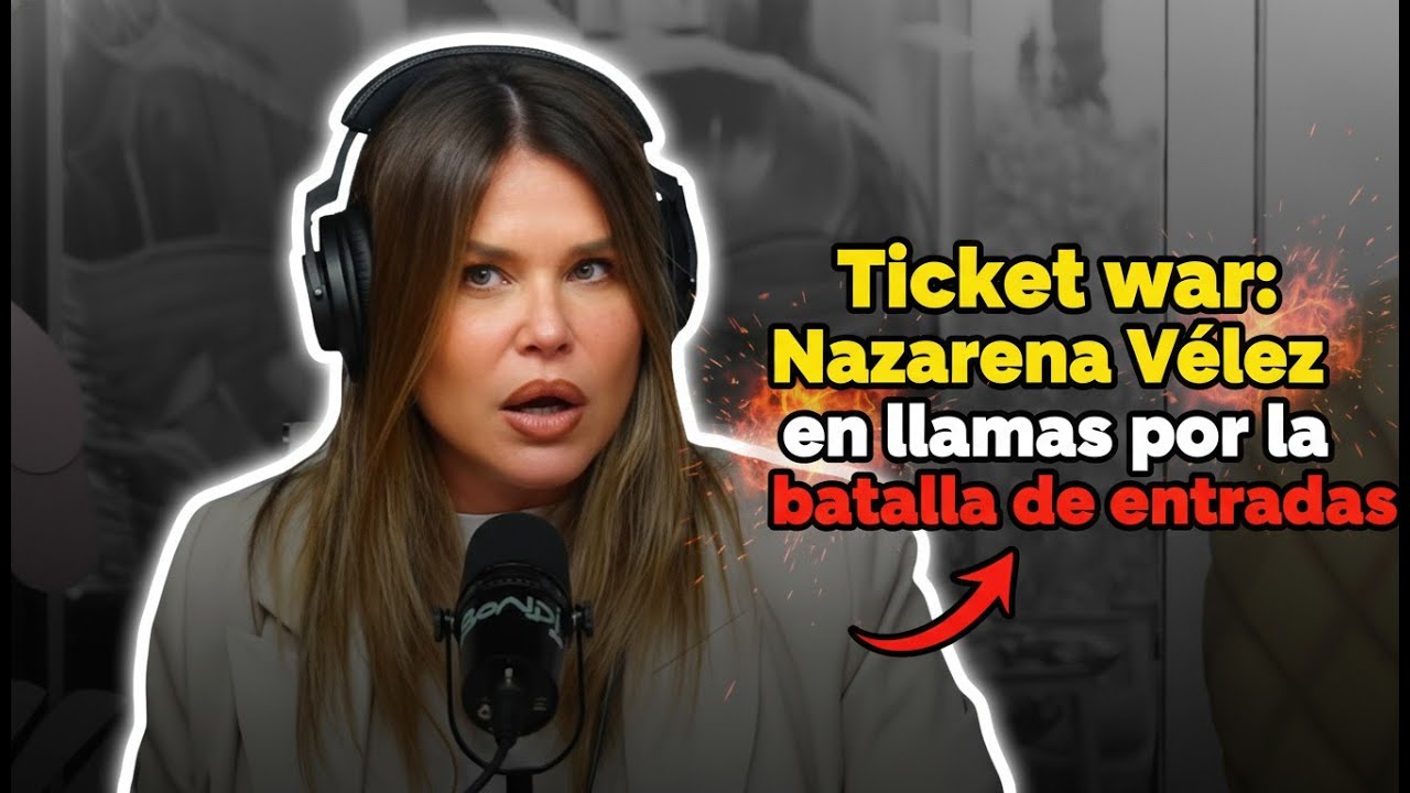 Ticket war Nazarena Vélez en llamas por la batalla de entradas