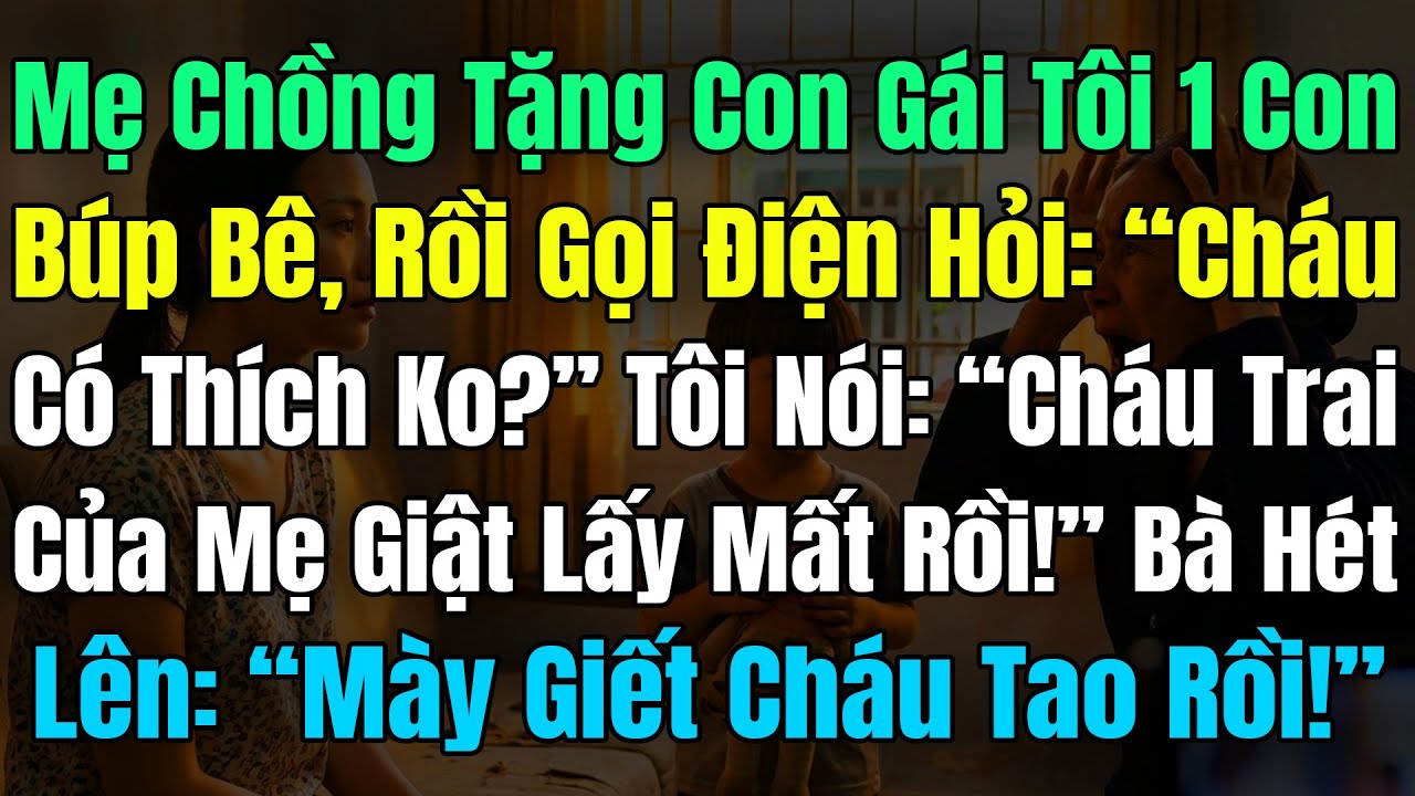 Mẹ Chồng Tặng Con Gái Tôi 1 Búp Bê, Gọi Điện Hỏi: “Cháu Có Thích Ko?, Tôi Nói:“Cháu Trai Mẹ Lấy Rồi