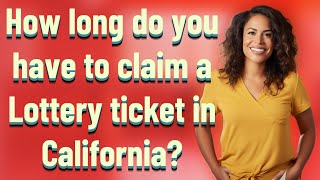 How long do you have to claim a Lottery ticket in California?