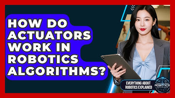 How Do Actuators Work In Robotics Algorithms? - Everything About Robotics Explained
