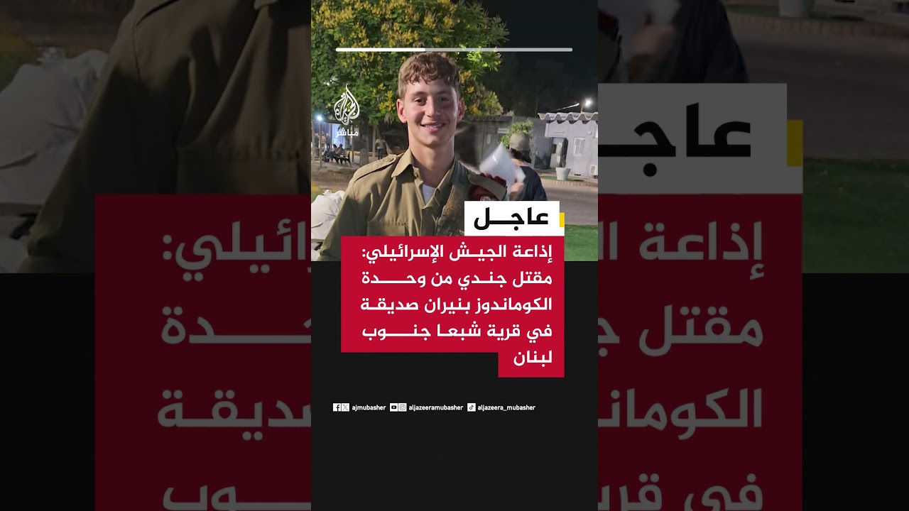 إذاعة الجيش الإسرائيلي: مقتل جندي من وحدة الكوماندوز بنيران صديقة في قرية شبعا جنوب لبنان