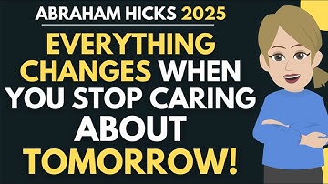 Everything Changes When You Stop Caring About Tomorrow! ✨ Abraham Hicks 2025