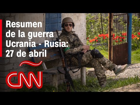 Resumen en video de la guerra Ucrania - Rusia: 27 de abril