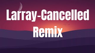 Larray-Cancelled Remix (lyrics)