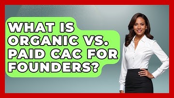 What Is Organic Vs. Paid CAC For Founders? - Founders Supporting Founders