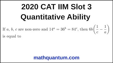 Question 11 2020 CAT IIM Quantitative Ability Slot 3 If a, b, c are non-zero and 14ᵃ = 36ᵇ = 84ᶜ