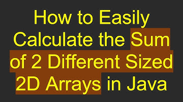 How to Easily Calculate the Sum of 2 Different Sized 2D Arrays in Java