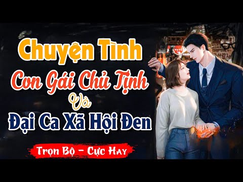 Video [ FULL ] Nghe Truyện: CHUYỆN TÌNH CON GÁI CHỦ TỊCH VÀ ĐẠI CA XÃ HỘI ĐEN | Truyện Ngôn Tình Hay - youtube