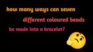 how many ways can seven different coloured beads be made into a bracelet|| permutation