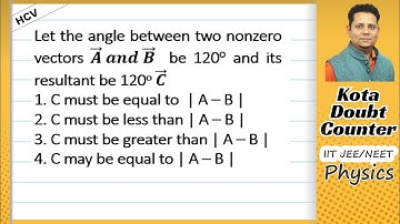 HCV: Let the angle between two nonzero vectors 𝑨 𝒂𝒏𝒅 𝑩 be 120° and its resultant be 120o, 𝑪 must be