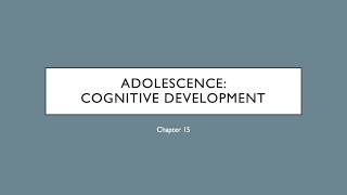 C&A Development - Ch 15: Adolescence - Cognitive Development