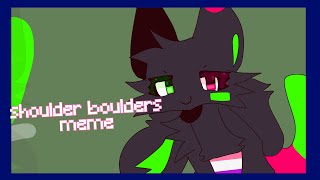 SHOULDER BOULDERS // MEME (13+) SUGGESTIVE