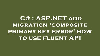 C Asp.net Add Migration Composite Primary Key Error How To Use Fluent Api