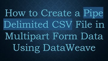 How to Create a Pipe Delimited CSV File in Multipart Form Data Using DataWeave