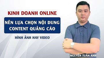 Nên Lựa Chọn Nội Dung Content Quảng Cáo Là Hình Ảnh Hay Video | Kinh Doanh Online | Nguyễn  Tuấn Anh