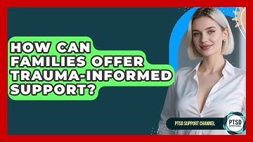 How Can Families Offer Trauma-Informed Support? - PTSD Support Channel