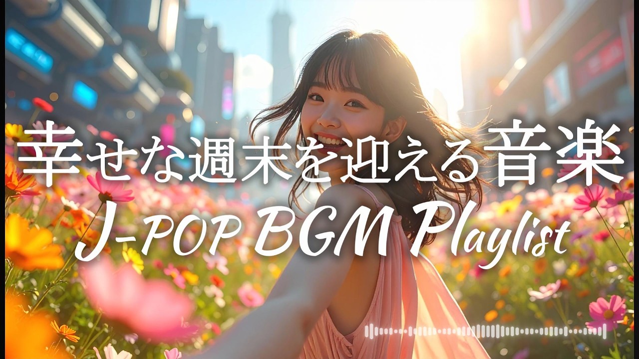 【J-POP BGM Playlist】💐 幸せな週末を迎える音楽｜日常を包む前向きJ-POP BGM