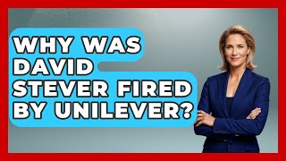 Why Was David Stever Fired by Unilever? | Best Eats Worldwide