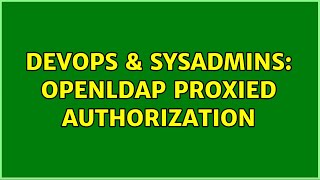 DevOps & SysAdmins: openldap proxied authorization (2 Solutions!!)