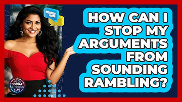 How Can I Stop My Arguments From Sounding Rambling? - Social Success Club