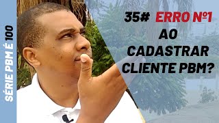 PBM é 100|35# Erro Nº1 ao cadastrar cliente PBM?