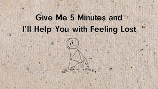 Give Me 5 Minutes and I'll Help You with Feeling Lost...