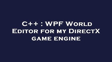 C++ : WPF World Editor for my DirectX game engine