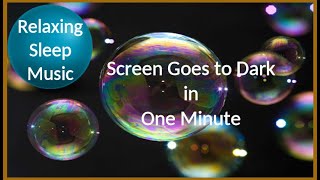 Relaxing Sleep Music, Meditation, Floating Bubbles then  Black Screen in One Minute |  Relaxation