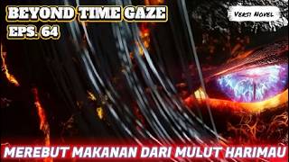 BEYOND TIME GAZE Ep. 64 Snatching Food From the Tiger's Den