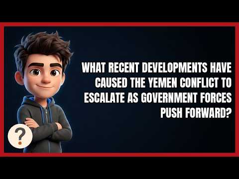 What Recent Developments Have Caused the Yemen Conflict to Escalate as Government Forces Push Forwar