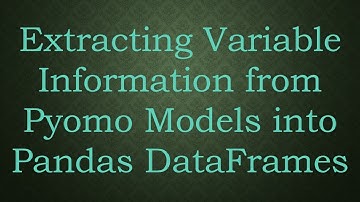 Extracting Variable Information from Pyomo Models into Pandas DataFrames