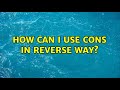 How can I use CONS in reverse way? (2 Solutions!!)