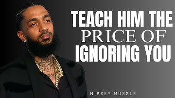 TEACH HIM THE PRICE OF IGNORING YOU | POWERFUL NIPSEY HUSSLE POWERFUL MOTIVATIONAL SPEECH