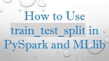 How to Use train_test_split in PySpark and MLlib