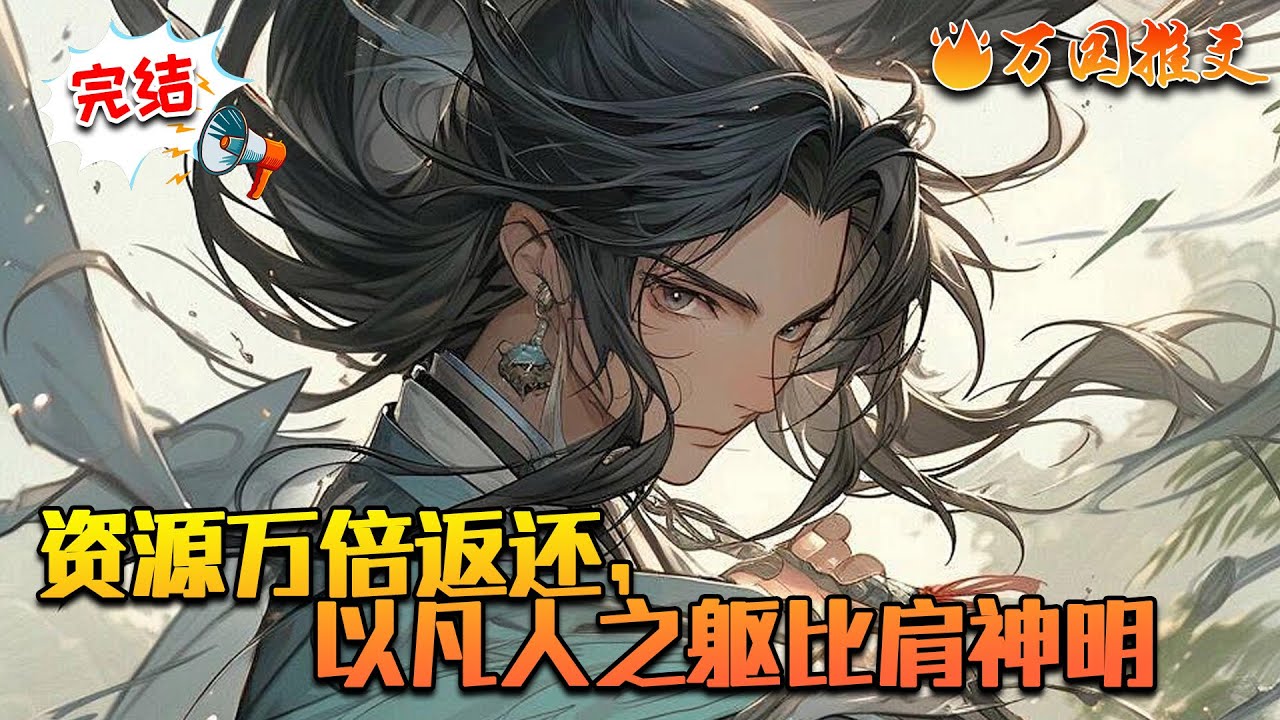 【完结】《资源万倍返还，以凡人之躯比肩神明》穿越到危险的玄幻世界，秦谦觉醒诸天第一体质，外加神级灵根，神级悟性。本以为是天胡开局，。可谁知他的天赋太高，体质太过逆天，要加倍修炼才追上别人。#万国推文