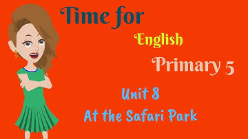 Time for English, primary 5, Unit 8, At the Safari Park
