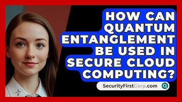 How Can Quantum Entanglement Be Used In Secure Cloud Computing? - SecurityFirstCorp.com