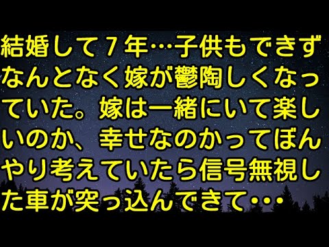【スカッとする話】結婚して7年…子供もできずなんとなく嫁が鬱陶しくなっていた。嫁は一緒にいて楽しいのか、幸せなのかってぼんやり考えていたら信号無視した車が突っ込んできて・・・