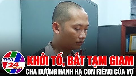 Khởi tố, bắt tạm giam cha dượng hành hạ con riêng của vợ