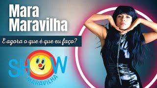 Mara Maravilha - E Agora o Que é Que Eu Faço?